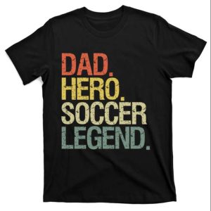 Soccer Dad Hero Legend Great Gift T-Shirt – The Best Shirts For Dads In 2023 – Cool T-shirts