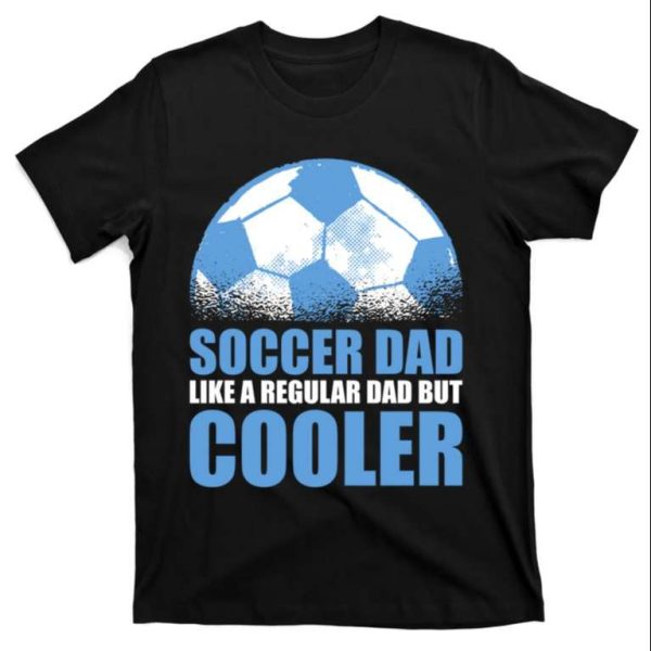 Soccer Dad Like A Regular Dad But Cooler Funny Gift T-Shirt – The Best Shirts For Dads In 2023 – Cool T-shirts