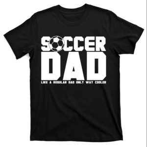 Soccer Dad Like A Regular Dad But Way Cooler Tee Shirt The Best Shirts For Dads In 2023 Cool T shirts 1