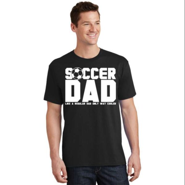 Soccer Dad Like A Regular Dad But Way Cooler Tee Shirt – The Best Shirts For Dads In 2023 – Cool T-shirts