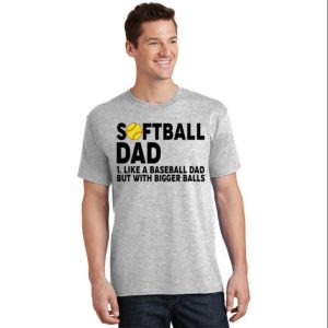 Softball Dad Like A Baseball Dad But With Bigger Balls Tee Shirt The Best Shirts For Dads In 2023 Cool T shirts 2