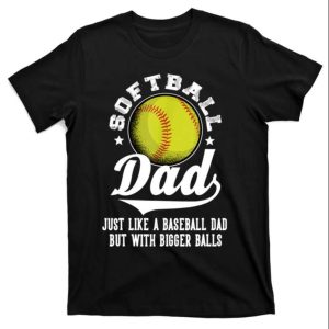 Softball Dad Like A Baseball Dad With Bigger Balls Gift T-Shirt – The Best Shirts For Dads In 2023 – Cool T-shirts
