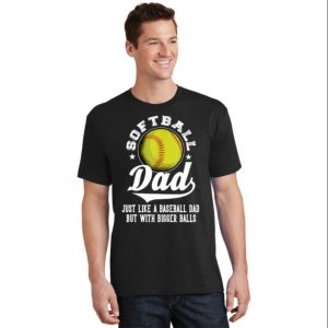 Softball Dad Like A Baseball Dad With Bigger Balls Gift T-Shirt – The Best Shirts For Dads In 2023 – Cool T-shirts