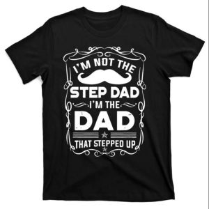 Stepping Up to Fatherhood Dad That Stepped Up T Shirt The Best Shirts For Dads In 2023 Cool T shirts 1