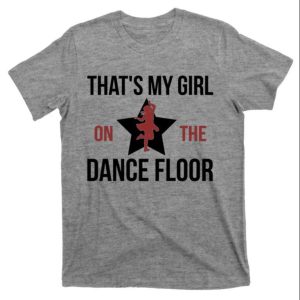 That’s My Girl On The Dance Floor Dance Dad T-Shirt – The Best Shirts For Dads In 2023 – Cool T-shirts