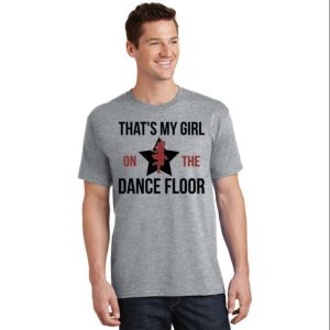 Thats My Girl On The Dance Floor Dance Dad T Shirt The Best Shirts For Dads In 2023 Cool T shirts 2