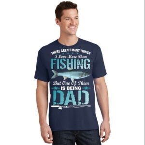 There Arent I Love More Than Fishing But One Of Them Dad T Shirt The Best Shirts For Dads In 2023 Cool T shirts 1