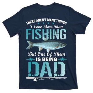 There Arent I Love More Than Fishing But One Of Them Dad T Shirt The Best Shirts For Dads In 2023 Cool T shirts 2