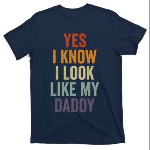 Yes I Know I Look Like My Daddy T-Shirt – The Best Shirts For Dads In 2023 – Cool T-shirts