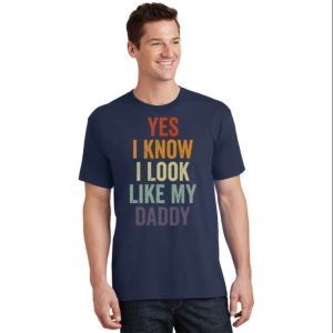 Yes I Know I Look Like My Daddy T Shirt The Best Shirts For Dads In 2023 Cool T shirts 2
