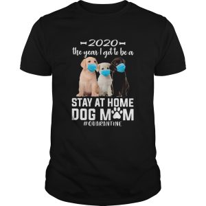 2020 The Year I Got To Be A Stay At Home labrador retriever Dog Mom Quarantine shirt