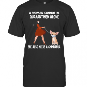 A Woman Cannot Be Quarantined Alone She Also Needs A Chihuahua Dog Face Mask T-Shirt