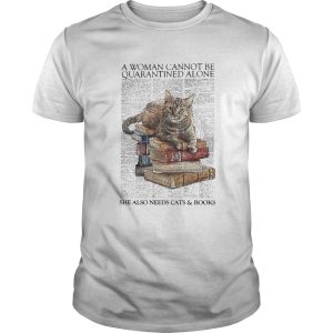 A Woman Cannot Be Quarantined Alone She Also Needs Cats And Book shirt