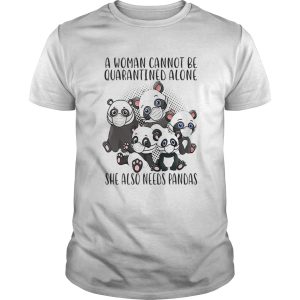 A Woman Cannot Be Quarantined Alone She Also Needs Pandas shirt