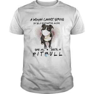 A Woman Cannot Survive On Self Quarantine Alone She Also Needs A Pitbull shirt