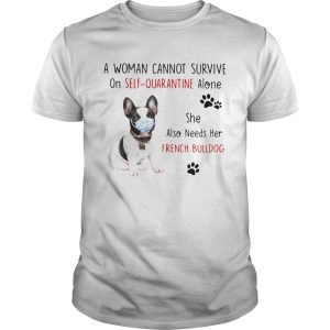 A Woman Cannot Survive On Self Quarantine Alone She Also Needs Her French Bulldog shirt