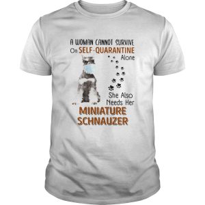 A Woman Cannot Survive On Self Quarantine Alone She Also Needs Her Miniature Schnauzer shirt