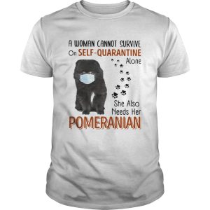 A Woman Cannot Survive On Self Quarantine Alone She Also Needs Her Pomeranian shirt