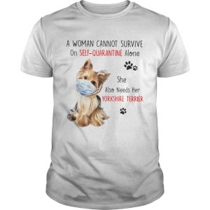 A Woman Cannot Survive On Self Quarantine Alone She Also Needs Her Yorkshire Terrier shirt