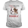 A Woman Cannot Survive On Wine Alone She Also Needs A Poodle shirt