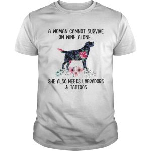 A Woman Cannot Survive On Wine Alone She Also Needs Labradors And Tattoos shirt