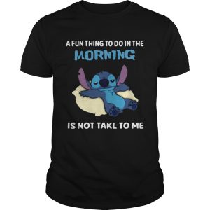 A fun thing to do in the morning is not takl to me shirt