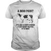 A moo point Its like a cows opinion It just doesnt matter Its moo shirt