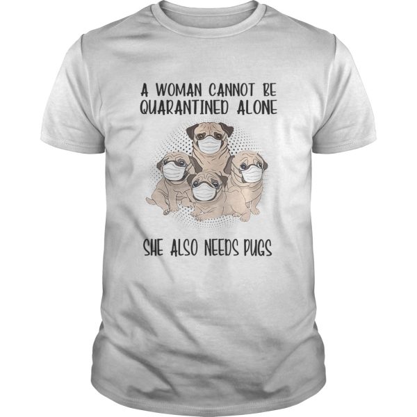 A woman cannot be quarantined alone she also needs pugs covid19 shirt