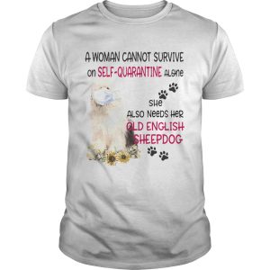 A woman cannot survive on selfquarantine alone she also needs her old english sheepdog covid19 shirt