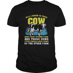 All I need Is This Cow And That Other Cow And Those Cows Overs There And Cows On The Other Faem shirt