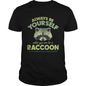 Always be yourself unless you can be a Raccoon shirt