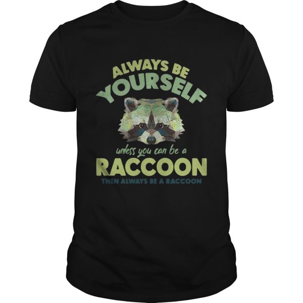 Always be yourself unless you can be a Raccoon shirt