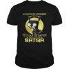Always be yourself you can be batgir the always be batgir shirt
