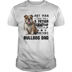 Any Man Can Be A Father But It Takes Someone Special To Be A Bulldog Dad shirt