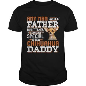 Any Man Can Be A Father But It Takes Someone Special To Be A Chihuahua Daddy shirt