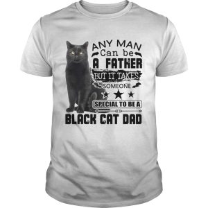 Any Man Can be A Father But It Takes Someone Special To Be A Black Cat Dad shirt