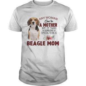 Any Woman Can Be A Mother But It Takes Someone Special To Be A Beagle Mom shirt