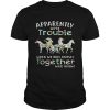 Apparently we’re trouble when we ride Horses together who knew t-shirt