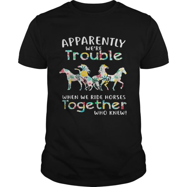 Apparently we’re trouble when we ride Horses together who knew t-shirt