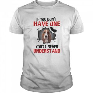Basset Hound If You Don’t Have One You’ll Never Understand shirt