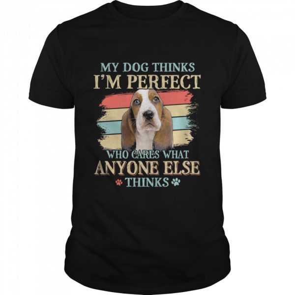 Basset Hound my dog thinks Im perfect who cares what anyone else thinks shirt