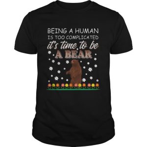 Being A Human Is Too Complicated Its Time To Be A Bear shirt