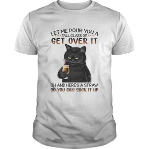 Black Cat Let Me Pour You A Tall Glass Of Get Over It Oh And Heres Straw So You Can Suck It Up shirt