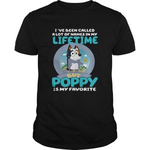 Bluey Ive Been Called A Lot Of Names In My Lifetime But Poppy Is My Favorite shirt