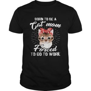 Born To Be A Cat Mom Forced To Go To Work T-shirt