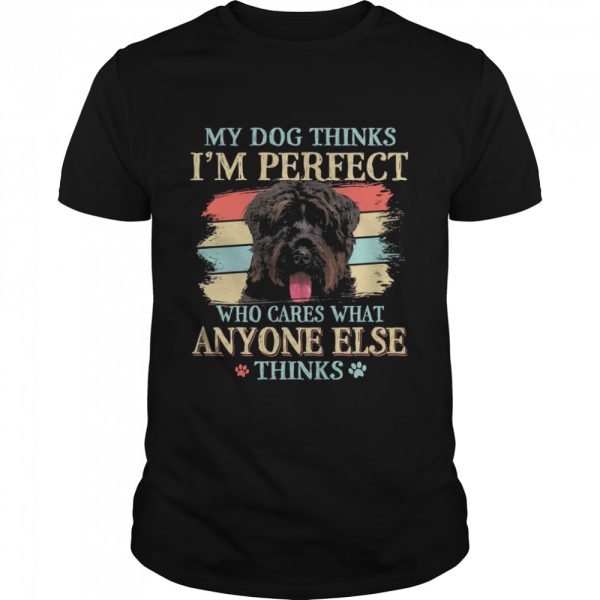 Bouvier Des Flandres my dog thinks Im perfect who cares what anyone else thinks shirt