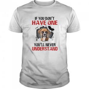 Boxer Dog If You Don’t Have One You’ll Never Understand shirt