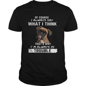 Boxer of course i always say what i think thats why im always in trouble shirt