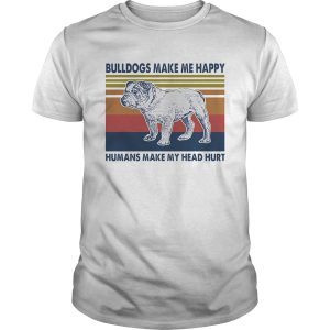 Bulldogs Make Me Happy Humans Make Me Head Hurt Vintage Retro shirt