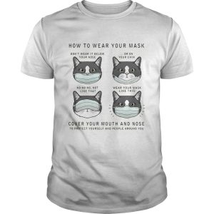 CAT HOW TO WEAR YOUR MASK COVER YOUR MOUTH AND NOSE TO PROTECT YOURSELF AND PEOPLE AROUND YOU shirt